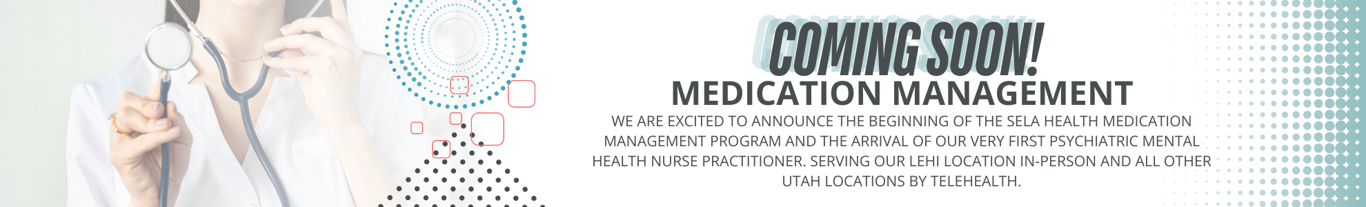 WE ARE EXCITED TO ANNOUNCE THE BEGINNING OF<br />
THE SELA HEALTH MEDICATION MANAGEMENT PROGRAM<br />
AND THE ARRIVAL OF OUR VERY FIRST<br />
PSYCHIATRIC MENTAL HEALTH NURSE PRACTITIONER. </p>
<p>SERVING OUR LEHI LOCATION IN-PERSON AND ALL OTHER UTAH LOCATIONS BY TELE-HEALTH.